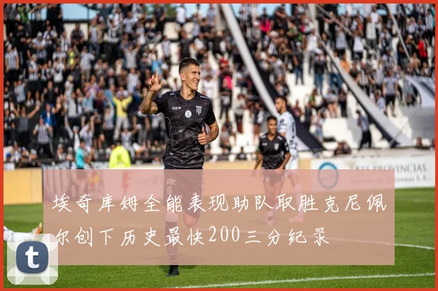 埃奇库姆全能表现助队取胜克尼佩尔创下历史最快200三分纪录