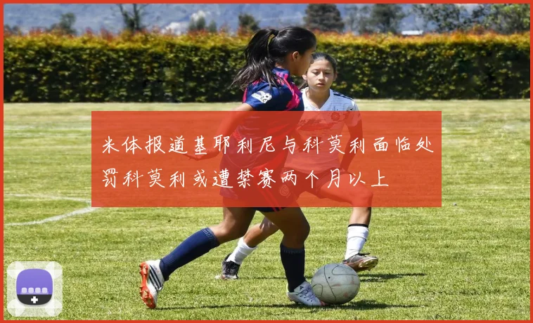 米体报道基耶利尼与科莫利面临处罚科莫利或遭禁赛两个月以上