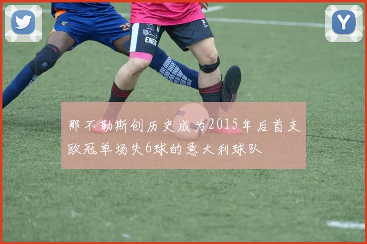 那不勒斯创历史成为2015年后首支欧冠单场失6球的意大利球队