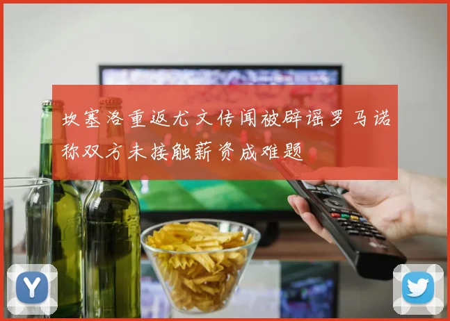 坎塞洛重返尤文传闻被辟谣罗马诺称双方未接触薪资成难题