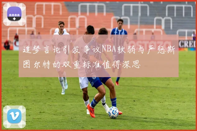 追梦言论引发争议NBA软弱与严惩斯图尔特的双重标准值得深思