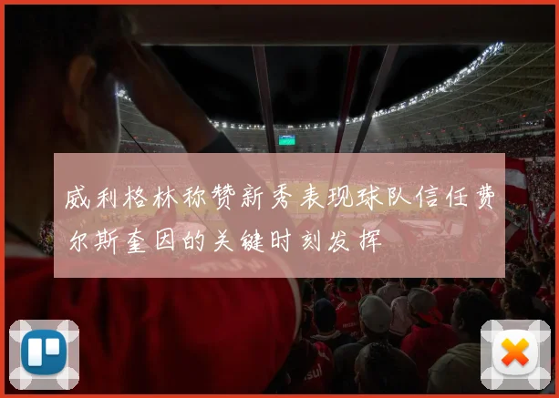 威利格林称赞新秀表现球队信任费尔斯奎因的关键时刻发挥
