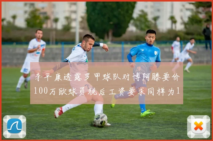 李平康透露罗甲球队对博阿滕要价100万欧球员税后工资要求同样为100万